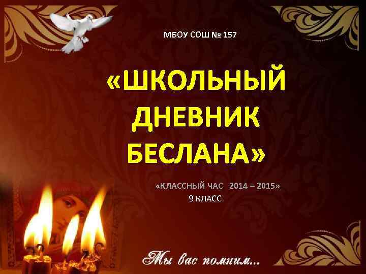 МБОУ СОШ № 157 «ШКОЛЬНЫЙ ДНЕВНИК БЕСЛАНА» «КЛАССНЫЙ ЧАС 2014 – 2015» 9 КЛАСС