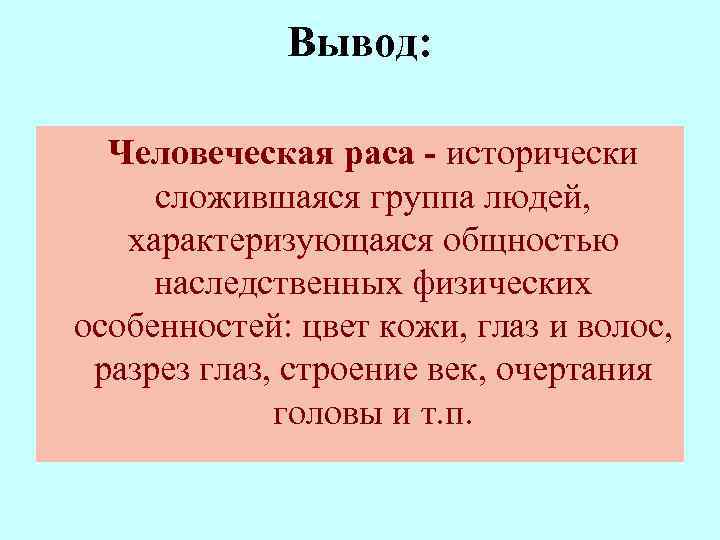 Вывод: Человеческая раса - исторически сложившаяся группа людей, характеризующаяся общностью наследственных физических особенностей: цвет