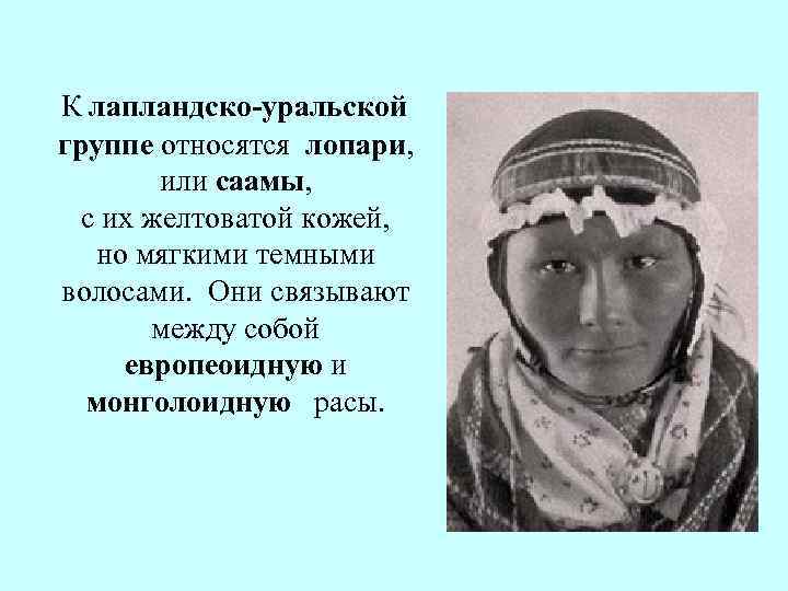 К лапландско-уральской группе относятся лопари, или саамы, с их желтоватой кожей, но мягкими темными