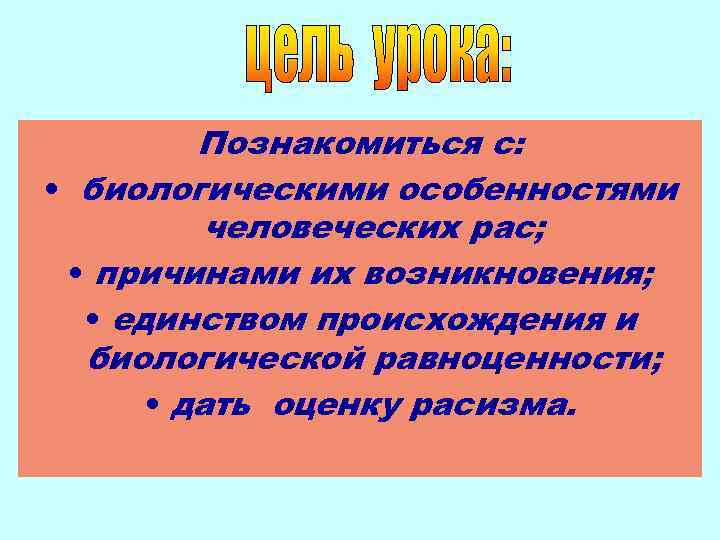 Познакомиться с: • биологическими особенностями человеческих рас; • причинами их возникновения; • единством происхождения