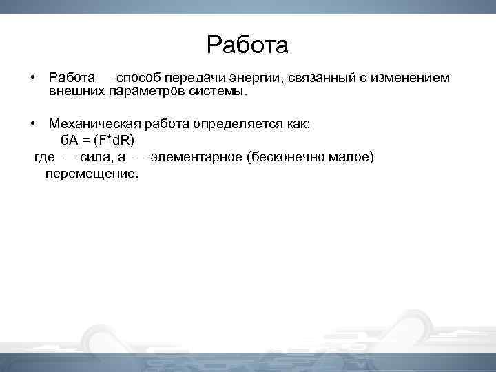 Работа • Работа — способ передачи энергии, связанный с изменением внешних параметров системы. •