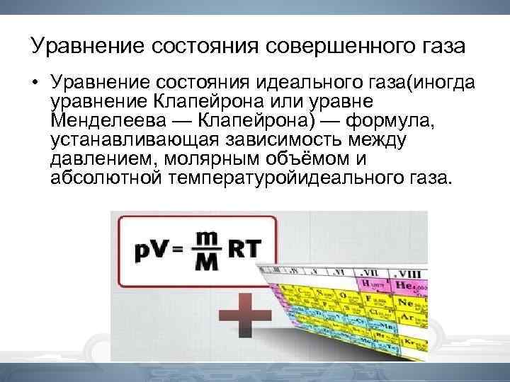 Уравнение состояния совершенного газа • Уравнение состояния идеального газа(иногда уравнение Клапейрона или уравне Менделеева