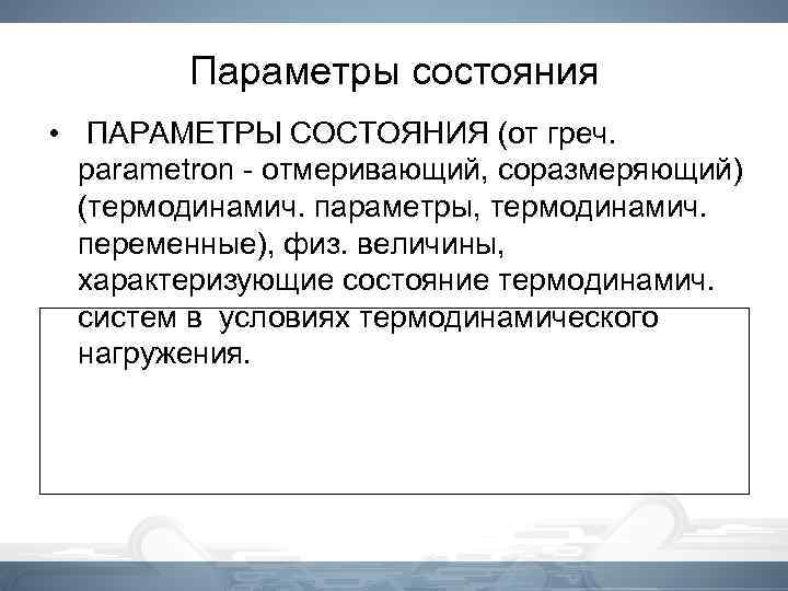 Параметры состояния • ПАРАМЕТРЫ СОСТОЯНИЯ (от греч. parametron - отмеривающий, соразмеряющий) (термодинамич. параметры, термодинамич.