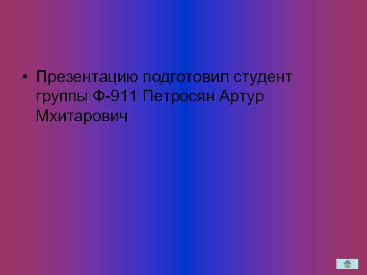  • Презентацию подготовил студент группы Ф-911 Петросян Артур Мхитарович 
