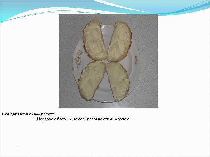 Все делается очень просто: 1. Нарезаем батон и намазываем ломтики маслом 