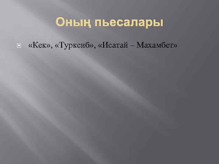 Оның пьесалары «Кек» , «Турксиб» , «Исатай – Махамбет» 