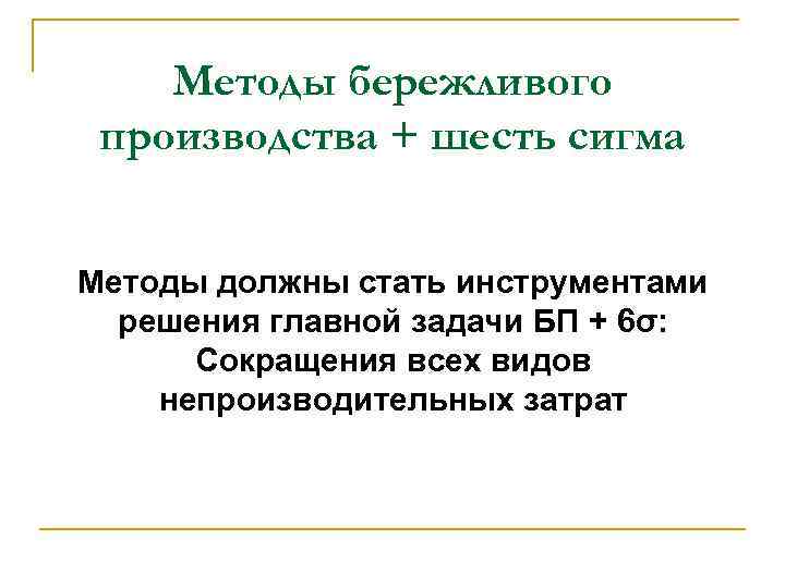 Методы бережливого производства + шесть сигма Методы должны стать инструментами решения главной задачи БП