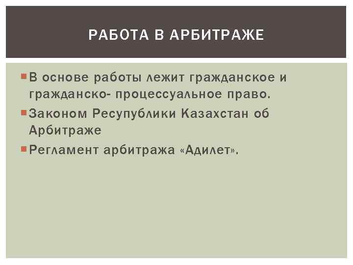 РАБОТА В АРБИТРАЖЕ В основе работы лежит гражданское и гражданско- процессуальное право. Законом Ресупублики