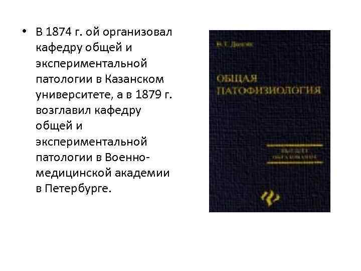  • В 1874 г. ой организовал кафедру общей и экспериментальной патологии в Казанском