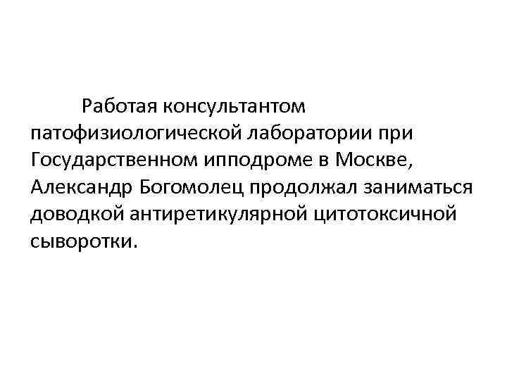 Работая консультантом патофизиологической лаборатории при Государственном ипподроме в Москве, Александр Богомолец продолжал заниматься доводкой