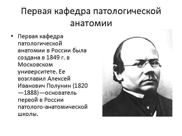 Первые основоположники. Алексей Иванович Полунин(1820—1888). Первые кафедры патологической анатомии в России. Периоды патологической анатомии. Периоды в истории патологической анатомии.