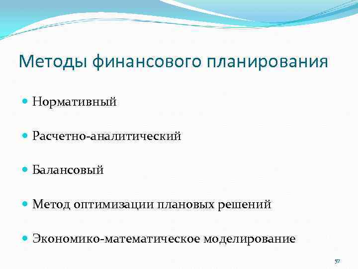 Методы финансового планирования Нормативный Расчетно-аналитический Балансовый Метод оптимизации плановых решений Экономико-математическое моделирование 57 