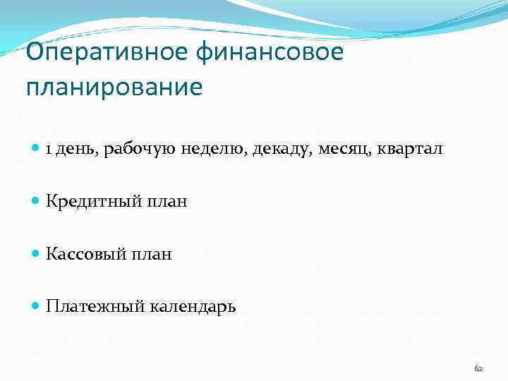 Оперативное финансовое планирование 1 день, рабочую неделю, декаду, месяц, квартал Кредитный план Кассовый план