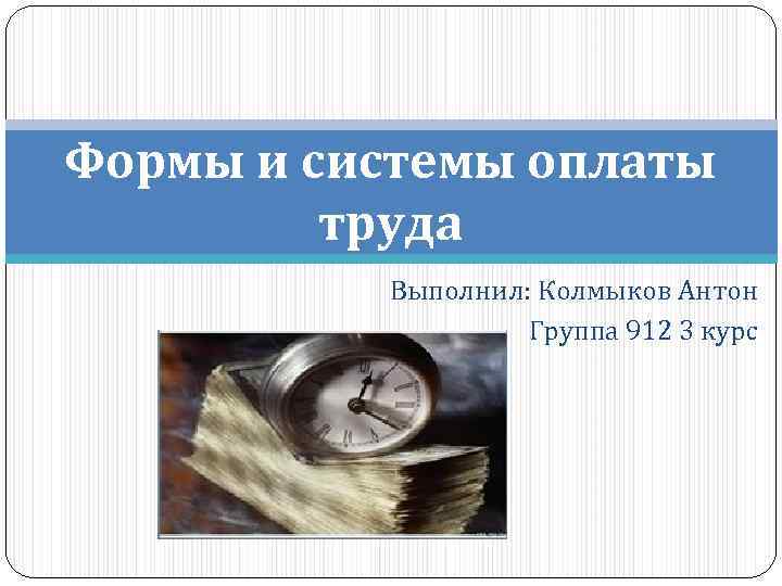 Формы и системы оплаты труда Выполнил: Колмыков Антон Группа 912 3 курс 
