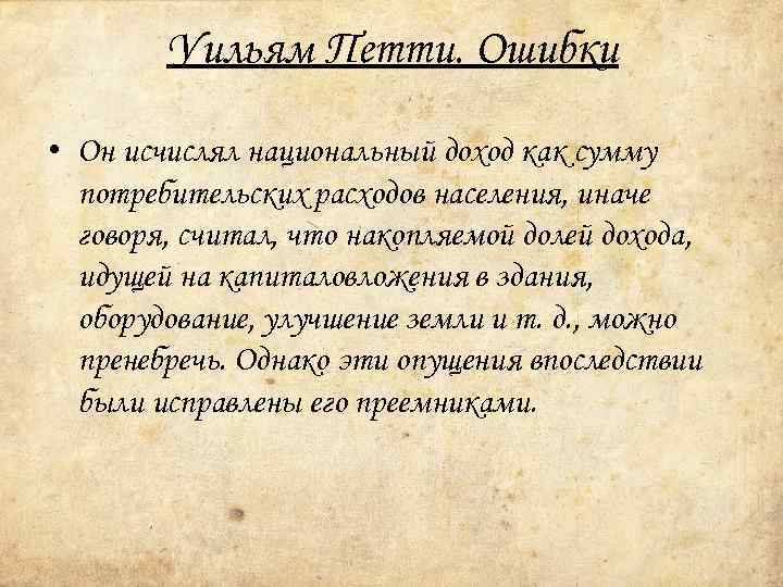 Уильям Петти. Ошибки • Он исчислял национальный доход как сумму потребительских расходов населения, иначе