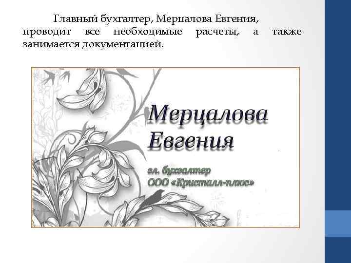 Главный бухгалтер, Мерцалова Евгения, проводит все необходимые расчеты, а занимается документацией. также 