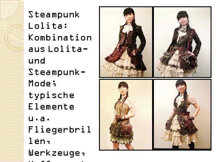 Steampunk Lolita: Kombination aus Lolitaund Steampunk. Mode; typische Elemente u. a. Fliegerbril len, Werkzeuge,