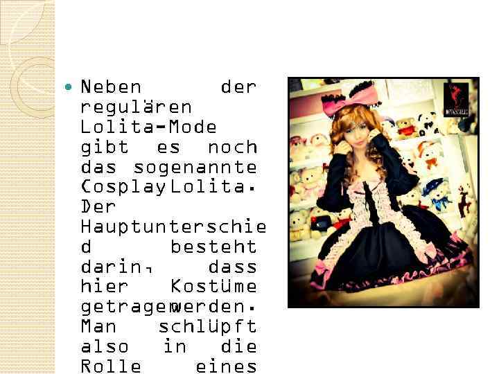  Neben der regulären Lolita-Mode gibt es noch das sogenannte Cosplay Lolita. Der Hauptunterschie
