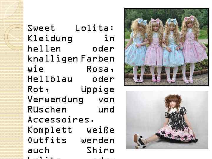 Sweet Lolita: Kleidung in hellen oder knalligen Farben wie Rosa, Hellblau oder Rot, üppige
