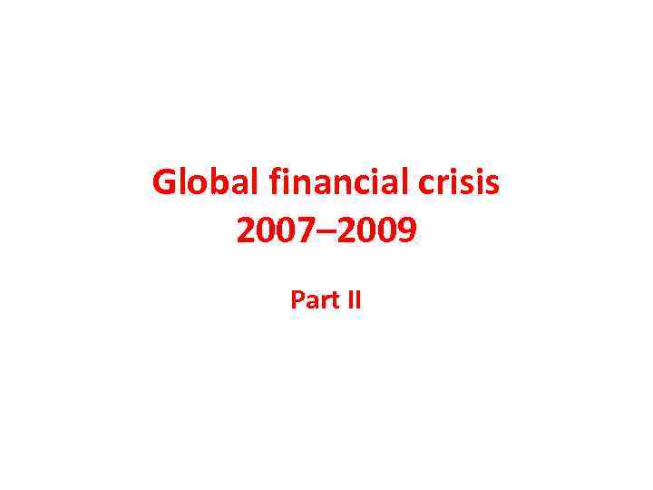 Global financial crisis 2007– 2009 Part II 