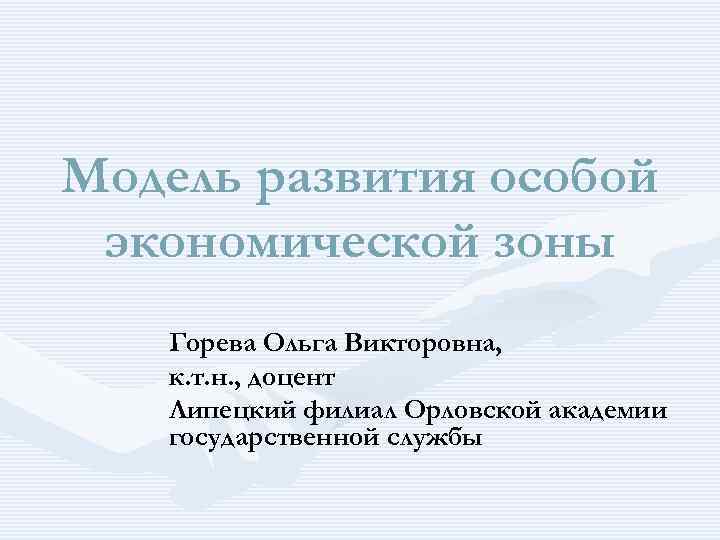 Модель развития особой экономической зоны Горева Ольга Викторовна, к. т. н. , доцент Липецкий