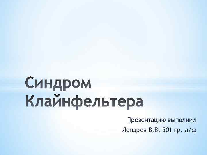 Презентацию выполнил Лопарев В. В. 501 гр. л/ф 