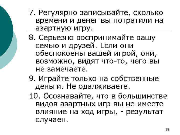 7. Регулярно записывайте, сколько времени и денег вы потратили на азартную игру. 8. Серьезно