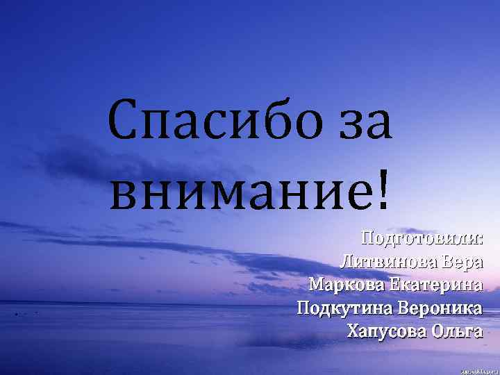 Спасибо за внимание! Подготовили: Литвинова Вера Маркова Екатерина Подкутина Вероника Хапусова Ольга 