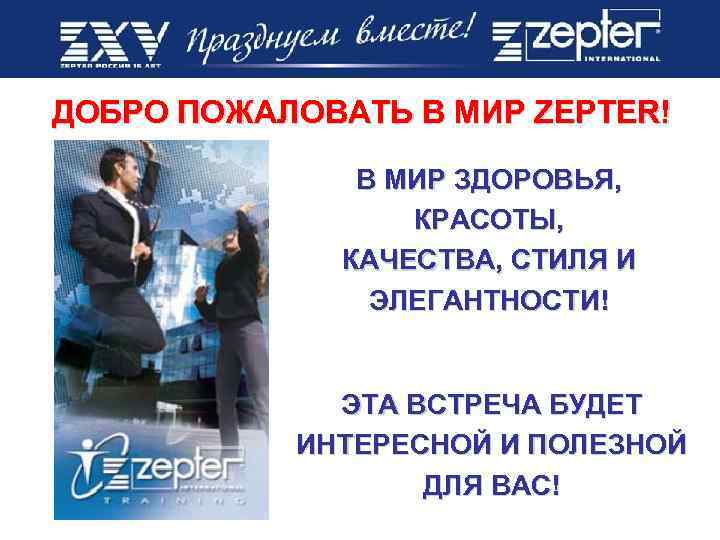 ДОБРО ПОЖАЛОВАТЬ В МИР ZEPTER! В МИР ЗДОРОВЬЯ, КРАСОТЫ, КАЧЕСТВА, СТИЛЯ И ЭЛЕГАНТНОСТИ! ЭТА