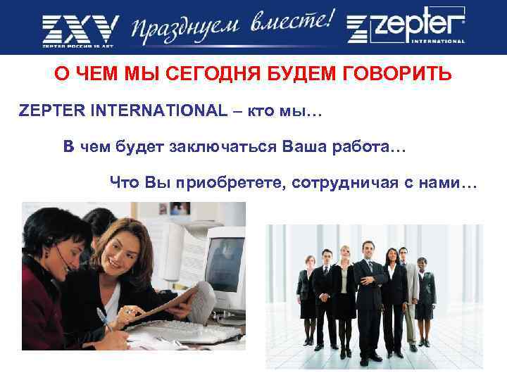 О ЧЕМ МЫ СЕГОДНЯ БУДЕМ ГОВОРИТЬ ZEPTER INTERNATIONAL – кто мы… В чем будет