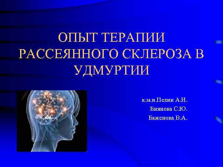 ОПЫТ ТЕРАПИИ РАССЕЯННОГО СКЛЕРОЗА В УДМУРТИИ к. м. н. Пелин А. И. Биянова С.
