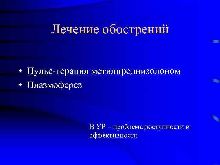 Лечение обострений • Пульс-терапия метилпреднизолоном • Плазмоферез В УР – проблема доступности и эффективности