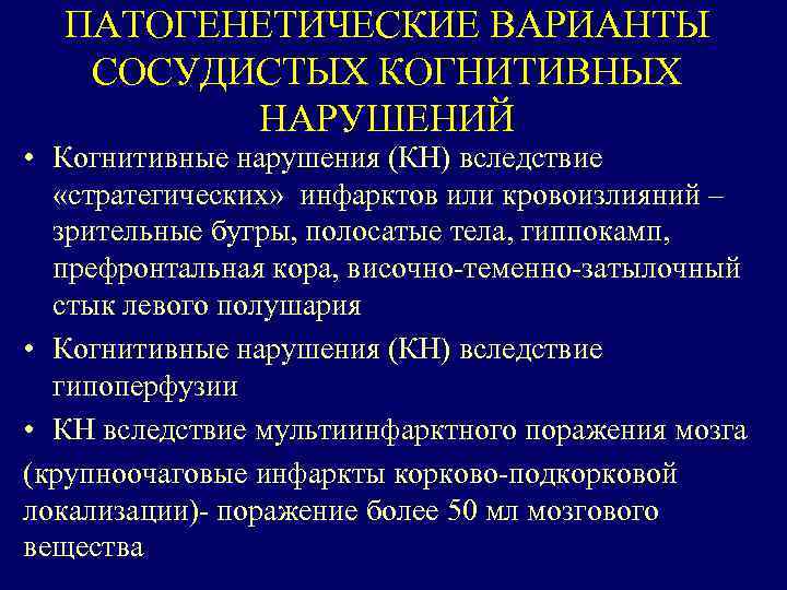 ПАТОГЕНЕТИЧЕСКИЕ ВАРИАНТЫ СОСУДИСТЫХ КОГНИТИВНЫХ НАРУШЕНИЙ • Когнитивные нарушения (КН) вследствие «стратегических» инфарктов или кровоизлияний