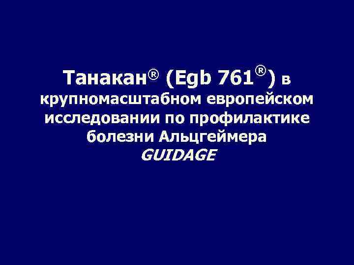 Танакан® ® (Egb 761 ) в крупномасштабном европейском исследовании по профилактике болезни Альцгеймера GUIDAGE
