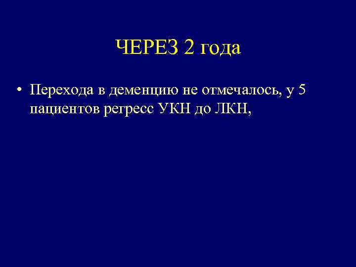 ЧЕРЕЗ 2 года • Перехода в деменцию не отмечалось, у 5 пациентов регресс УКН