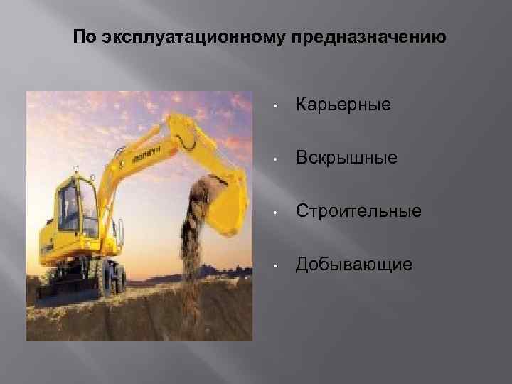 По эксплуатационному предназначению • Карьерные • Вскрышные • Строительные • Добывающие 