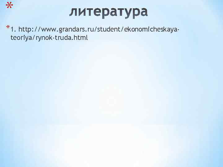 * *1. http: //www. grandars. ru/student/ekonomicheskayateoriya/rynok-truda. html 