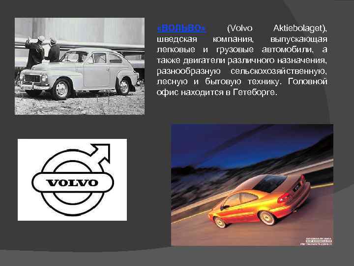  «ВОЛЬВО» (Volvo Aktiebolaget), шведская компания, выпускающая легковые и грузовые автомобили, а также двигатели