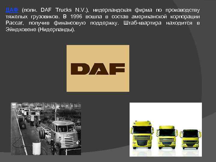 ДАФ (полн. DAF Trucks N. V. ), нидерландская фирма по производству тяжелых грузовиков. В