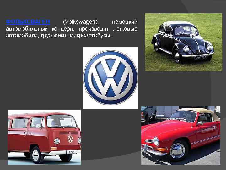 ФОЛЬКСВАГЕН (Volkswagen), немецкий автомобильный концерн, производит легковые автомобили, грузовики, микроавтобусы. 