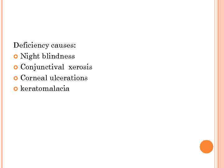 Deficiency causes: Night blindness Conjunctival xerosis Corneal ulcerations keratomalacia 