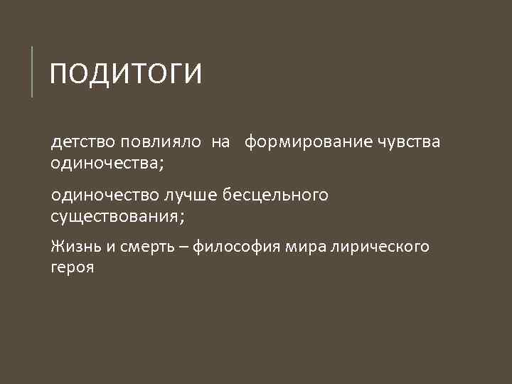 ПОДИТОГИ детство повлияло на формирование чувства одиночества; одиночество лучше бесцельного существования; Жизнь и смерть