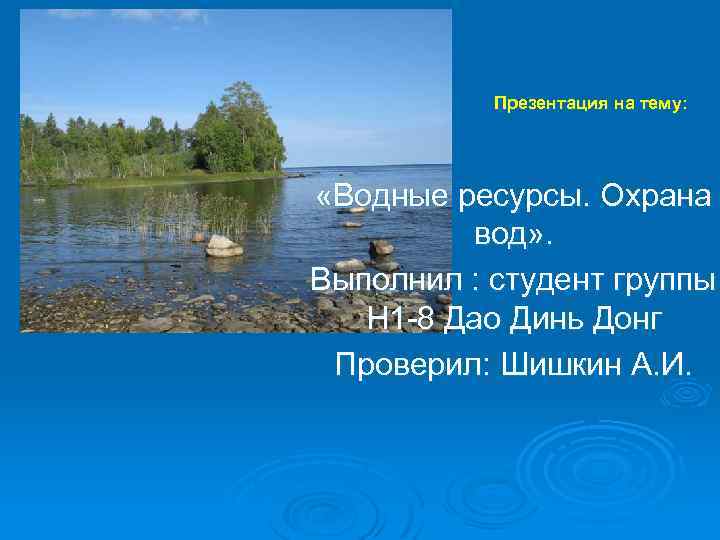 Презентация на тему: «Водные ресурсы. Охрана вод» . Выполнил : студент группы Н 1