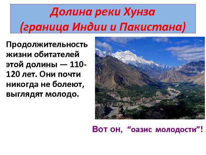 Долина реки Хунза (граница Индии и Пакистана) Продолжительность жизни обитателей этой долины — 110120