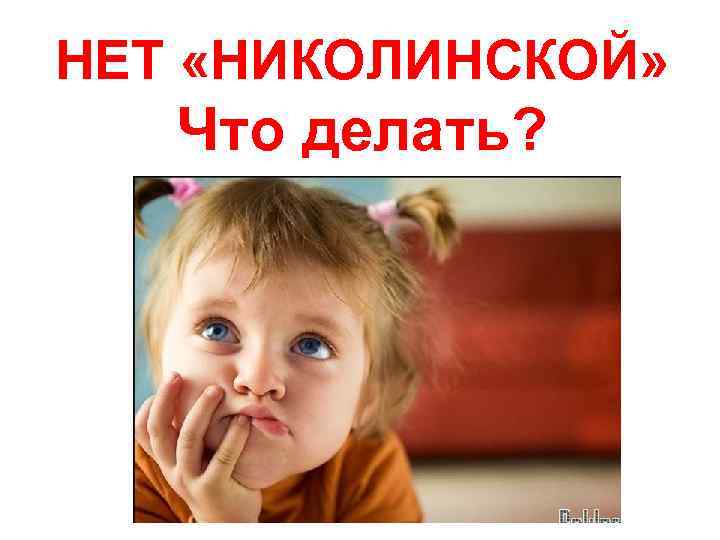НЕТ «НИКОЛИНСКОЙ» Что делать? 