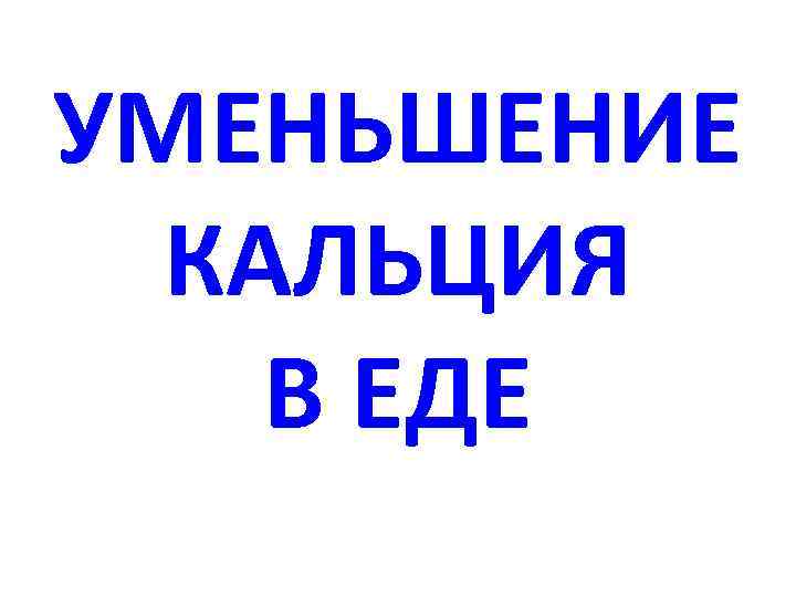 УМЕНЬШЕНИЕ КАЛЬЦИЯ В ЕДЕ 