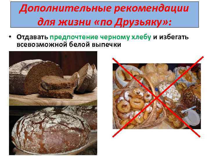 Дополнительные рекомендации для жизни «по Друзьяку» : • Отдавать предпочтение черному хлебу и избегать