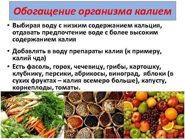 Обогащение организма калием • Выбирая воду с низким содержанием кальция, отдавать предпочтение воде с
