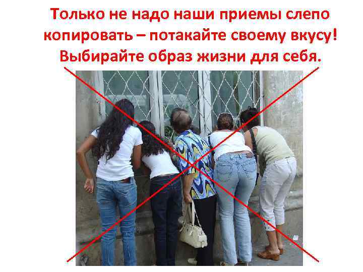 Только не надо наши приемы слепо копировать – потакайте своему вкусу! Выбирайте образ жизни