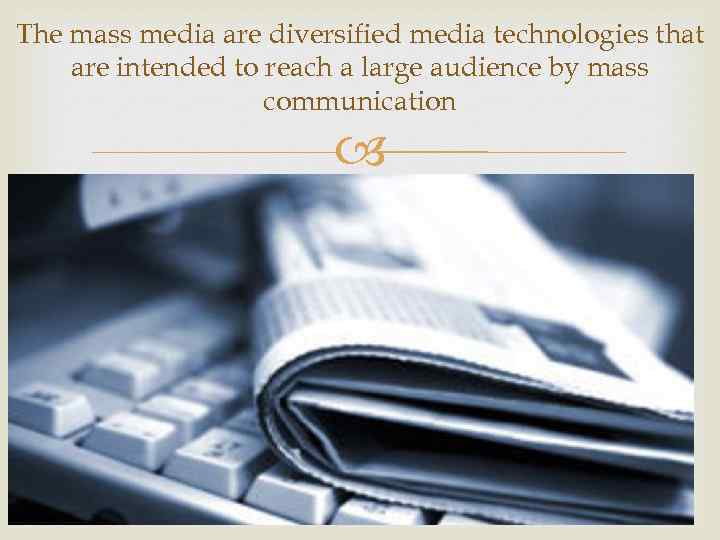 The mass media are diversified media technologies that are intended to reach a large